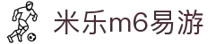 米乐体育-米乐M6（易游）官网 - mile-yy.com